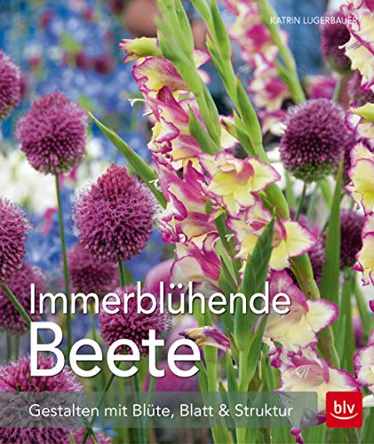 Immerblühende Beete: Gestalten mit Blüte, Blatt & Struktur (BLV)
